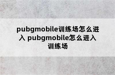 pubgmobile训练场怎么进入 pubgmobile怎么进入训练场